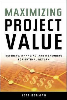 Maximizing Project Value: Defining, Managing, and Measuring for Optimal Return: Defining, Managing, and Measuring for Optimal Return - Jeff Berman - cover