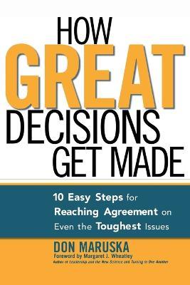 How Great Decisions Get Made: 10 Easy Steps for Reaching Agreement on Even the Toughest Issues - Don MARUSKA - cover