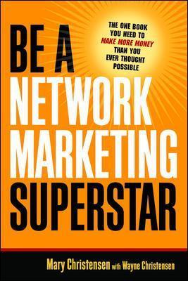 Be A Network Marketing Superstar. The One Book You Need to Make More Money Than You Ever Thought Possible - Mary Christensen,Wayne Christensen - cover