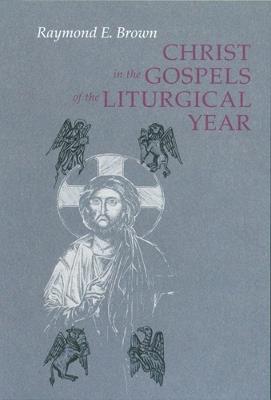 Christ in the Gospels of the Liturgical Year: Raymond E. Brown, SS (1928-1998) Expanded Edition with Essays by John R. Donahue, SJ, and Ronald D. Witherup, SS - cover