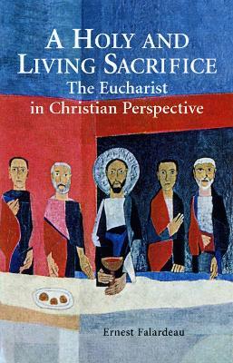 A Holy and Living Sacrifice: The Eucharist in Christian Perspective - Ernest R. Falardeau - cover