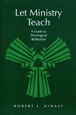 Let Ministry Teach: A Guide to Theological Reflection - Robert L. Kinast - cover