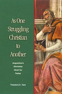 As One Struggling Christian to Another: Augustine's Christian Ideal for Today - Theodore E. Tack - cover