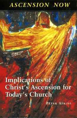 Ascension Now: Implications of Christ?s Ascension for Today?s Church - Peter Atkins - cover
