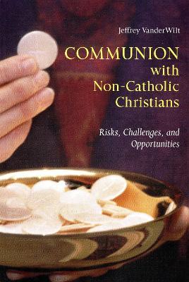 Communion with Non-Catholic Christians: Risks, Challenges, and Opportunities - Jeffrey VanderWilt - cover