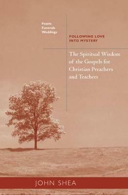 The Spiritual Wisdom Of The Gospels For Christian Preachers And Teachers: Feasts, Funerals, And Weddings: Following Love into Mystery - John Shea - cover