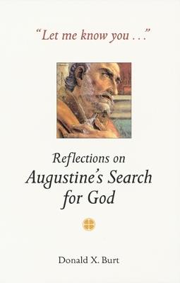 Let Me Know You . . .: Reflections on Augustine's Search for God - Donald X. Burt - cover