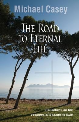 The Road to Eternal Life: Reflections on the Prologue of Benedict's Rule - Michael Casey - cover