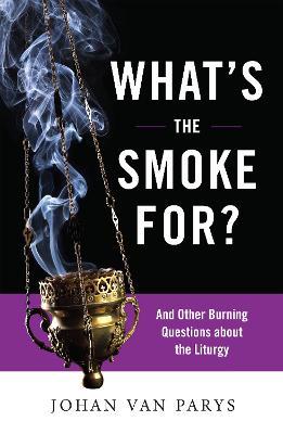 What's the Smoke For?: And Other Burning Questions about the Liturgy - Johan van Parys - cover