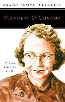 Flannery O'Connor: Fiction Fired by Faith - Angela Ailamo O'Donnell - cover