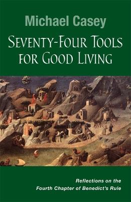 Seventy-Four Tools for Good Living: Reflections on the Fourth Chapter of Benedict's Rule - Michael Casey - cover