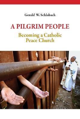 A Pilgrim People: Becoming a Catholic Peace Church - Gerald W. Schlabach - cover