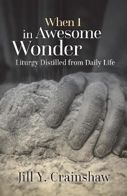 When I in Awesome Wonder: Liturgy Distilled from Daily Life - Jill Y. Crainshaw - cover
