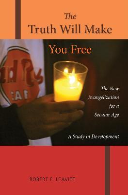 The Truth Will Make You Free: The New Evangelization for a Secular Age; A Study in Development - Robert F. Leavitt - cover
