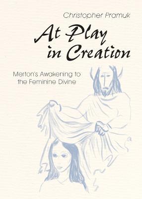 At Play in Creation: Merton's Awakening to the Feminine Divine - Christopher Pramuk - cover