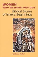 Women Who Wrestled with God: Biblical Stories of Israel's Beginning