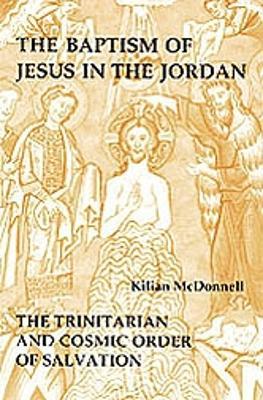 The Baptism of Jesus in the Jordan: Trinitarian and Cosmic Order of Salvation - Kilian McDonnell - cover