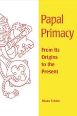 Papal Primacy: From Its Origins to the Present