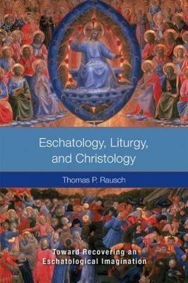 Eschatology, Liturgy and Christology: Toward Recovering an Eschatological Imagination - Thomas P. Rausch - cover