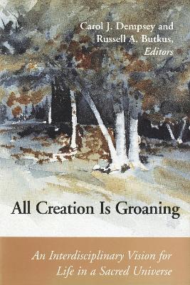 All Creation is Groaning: An Interdisciplinary Vision for Life in a Sacred Universe - cover