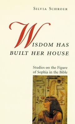 Wisdom Has Built Her House: Studies on the Figure of Sophia in the Bible - Silvia Schroer - cover