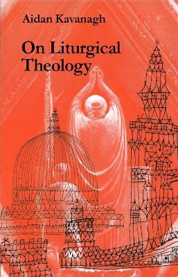 On Liturgical Theology - Aidan Kavanagh - cover