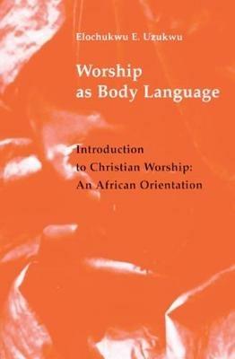 Worship As Body Language: Introduction to Christian Worship - Elochukwu W. Uzukwu - cover