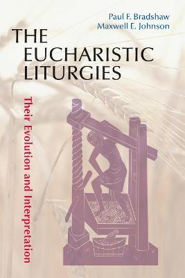 The Eucharistic Liturgies: Their Evolution and Interpretation - Paul F. Bradshaw,Maxwell E. Johnson - cover