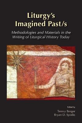 Liturgy's Imagined Past/s: Methodologies and Materials in the Writing of Liturgical History Today - cover