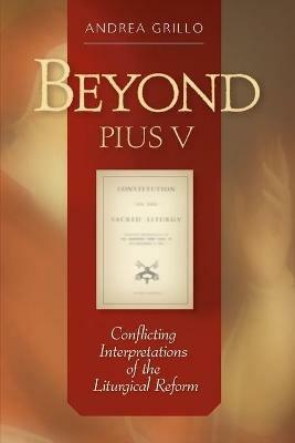 Beyond Pius V: Conflicting Interpretations of the Liturgical Reform - Andrea Grillo - cover