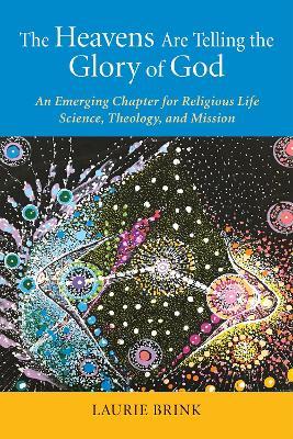 The Heavens Are Telling the Glory of God: An Emerging Chapter for Religious Life; Science, Theology, and Mission - Laurie Brink - cover