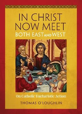 In Christ Now Meet Both East and West: On Catholic Eucharistic Action - Thomas O'Loughlin - cover