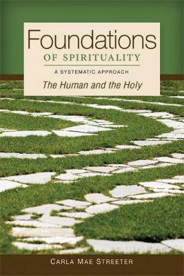 Foundations of Spirituality: The Human and the Holy; A Systematic Approach - Carla Mae Streeter - cover