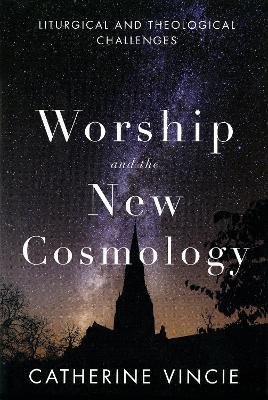 Worship and the New Cosmology: Liturgical and Theological Challenges - Catherine Vincie - cover