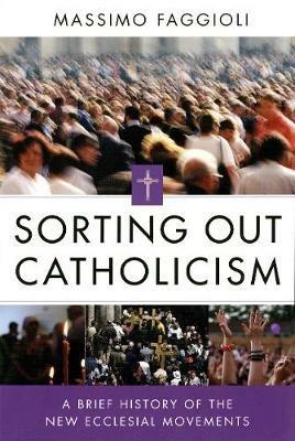 Sorting Out Catholicism: A Brief History of the New Ecclesial Movements - Massimo Faggioli - cover