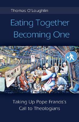 Eating Together, Becoming One: Taking Up Pope Francis's Call to Theologians - Thomas O'Loughlin - cover