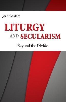 Liturgy and Secularism: Beyond the Divide - Joris Geldhof - cover