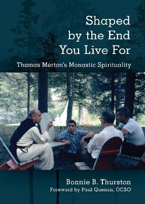 Shaped by the End You Live For: Thomas Merton's Monastic Spirituality - Bonnie B. Thurston - cover