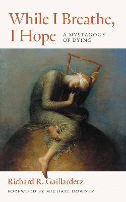 While I Breathe, I Hope: A Mystagogy of Dying - Richard R. Gaillardetz - cover