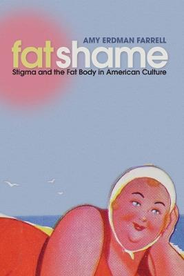 Fat Shame: Stigma and the Fat Body in American Culture - Amy Erdman Farrell - cover