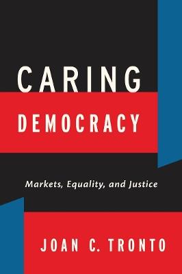 Caring Democracy: Markets, Equality, and Justice - Joan C. Tronto - cover