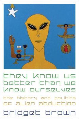 They Know Us Better Than We Know Ourselves: The History and Politics of Alien Abduction - Bridget Brown - cover
