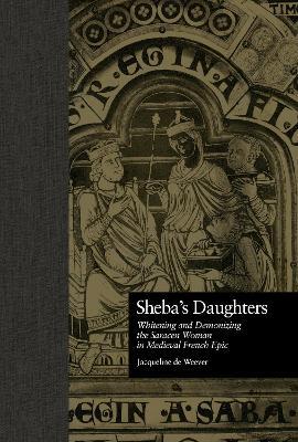 Sheba's Daughters: Whitening and Demonizing the Saracen Woman in Medieval French Epic - Jacqueline de Weever - cover
