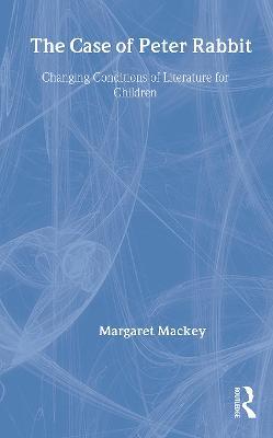 The Case of Peter Rabbit: Changing Conditions of Literature for Children - Margaret Mackey - cover