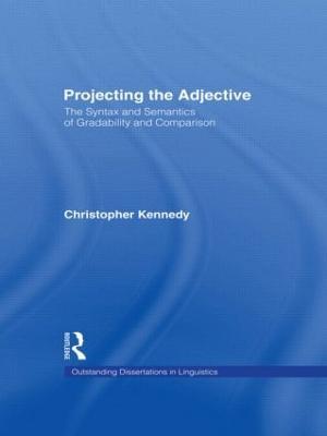 Projecting the Adjective: The Syntax and Semantics of Gradability and Comparison - Christopher Kennedy - cover