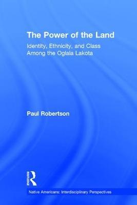 The Power of the Land: Identity, Ethnicity, and Class Among the Oglala Lakota - Paul Robertson - cover