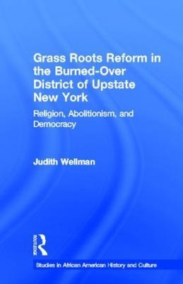 Grassroots Reform in the Burned-over District of Upstate New York: Religion, Abolitionism, and Democracy - Judith Wellman - cover