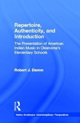 Repertoire, Authenticity and Introduction: The Presentation of American Indian Music in Oklahoma's Elementary Schools - Robert J. Damm - cover