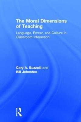 The Moral Dimensions of Teaching: Language, Power, and Culture in Classroom Interaction - Cary Buzzelli,Bill Johnston - cover