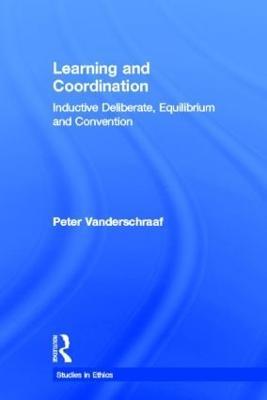 Learning and Coordination: Inductive Deliberation, Equilibrium and Convention - Peter Vanderschraaf - cover